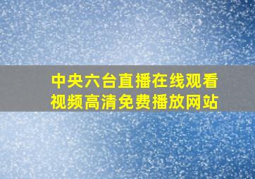 中央六台直播在线观看视频高清免费播放网站