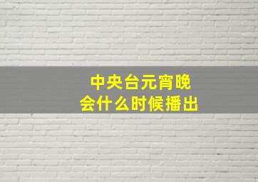 中央台元宵晚会什么时候播出