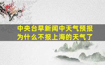 中央台早新闻中天气预报为什么不报上海的天气了