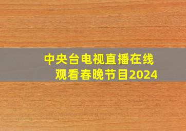 中央台电视直播在线观看春晚节目2024