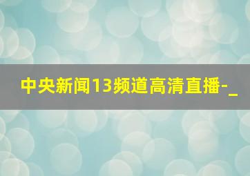 中央新闻13频道高清直播-_