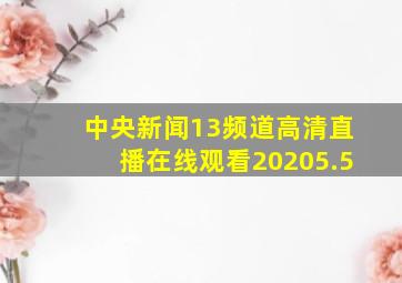 中央新闻13频道高清直播在线观看20205.5