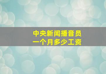 中央新闻播音员一个月多少工资