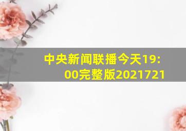 中央新闻联播今天19:00完整版2021721