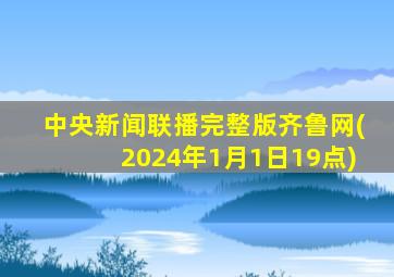 中央新闻联播完整版齐鲁网(2024年1月1日19点)