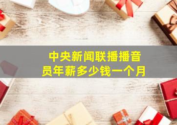 中央新闻联播播音员年薪多少钱一个月