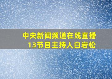 中央新闻频道在线直播13节目主持人白岩松