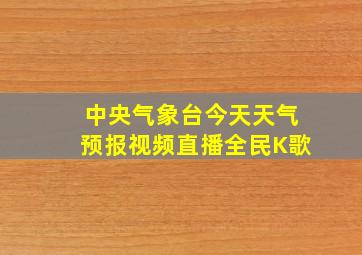 中央气象台今天天气预报视频直播全民K歌