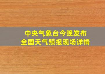 中央气象台今晚发布全国天气预报现场详情