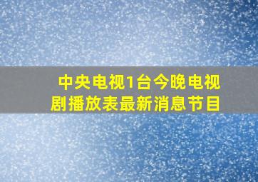 中央电视1台今晚电视剧播放表最新消息节目