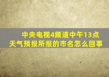 中央电视4频道中午13点天气预报所报的市名怎么回事