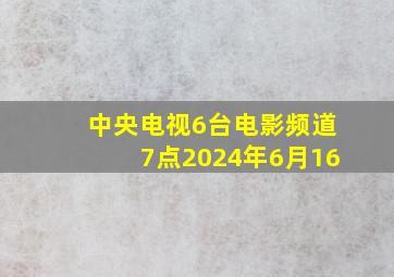 中央电视6台电影频道7点2024年6月16