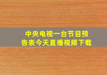 中央电视一台节目预告表今天直播视频下载