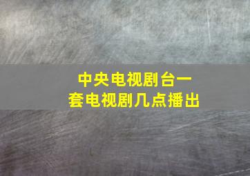 中央电视剧台一套电视剧几点播出