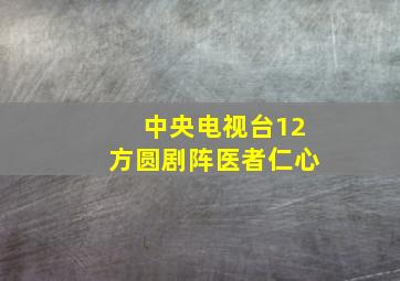 中央电视台12方圆剧阵医者仁心