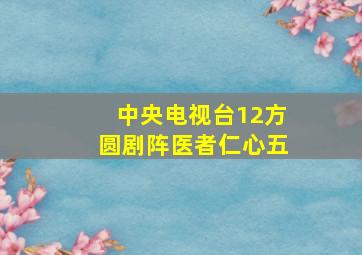 中央电视台12方圆剧阵医者仁心五