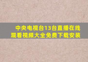 中央电视台13台直播在线观看视频大全免费下载安装