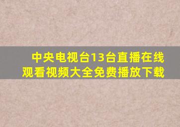 中央电视台13台直播在线观看视频大全免费播放下载