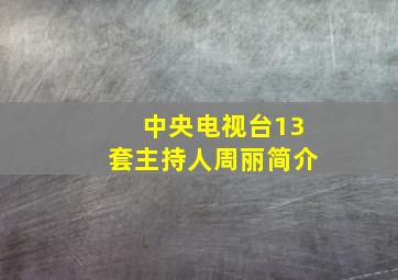 中央电视台13套主持人周丽简介