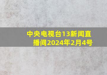 中央电视台13新闻直播间2024年2月4号