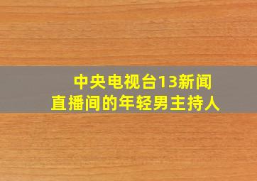 中央电视台13新闻直播间的年轻男主持人