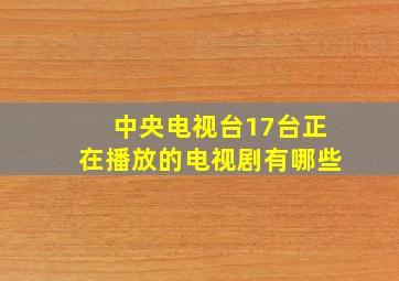 中央电视台17台正在播放的电视剧有哪些