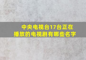 中央电视台17台正在播放的电视剧有哪些名字