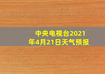 中央电视台2021年4月21日天气预报