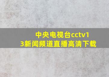 中央电视台cctv13新闻频道直播高清下载