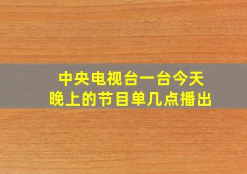 中央电视台一台今天晚上的节目单几点播出