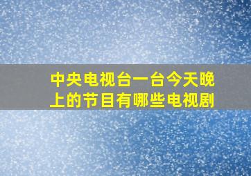 中央电视台一台今天晚上的节目有哪些电视剧