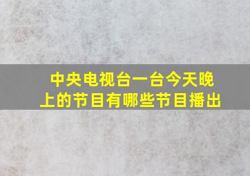 中央电视台一台今天晚上的节目有哪些节目播出