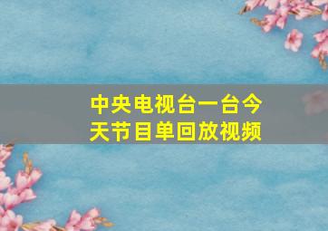 中央电视台一台今天节目单回放视频