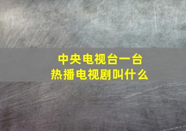 中央电视台一台热播电视剧叫什么