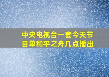 中央电视台一套今天节目单和平之舟几点播出