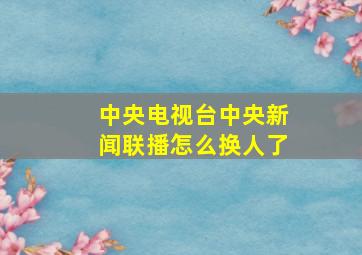 中央电视台中央新闻联播怎么换人了