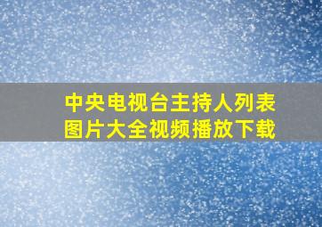 中央电视台主持人列表图片大全视频播放下载