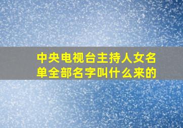 中央电视台主持人女名单全部名字叫什么来的