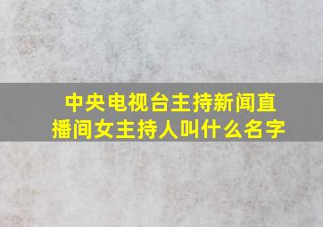 中央电视台主持新闻直播间女主持人叫什么名字