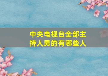 中央电视台全部主持人男的有哪些人