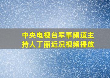 中央电视台军事频道主持人丁丽近况视频播放