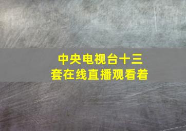 中央电视台十三套在线直播观看着