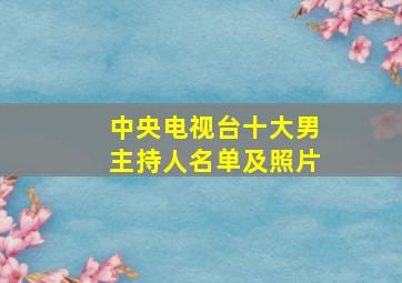 中央电视台十大男主持人名单及照片