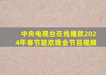 中央电视台在线播放2024年春节联欢晚会节目视频