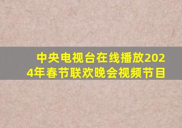 中央电视台在线播放2024年春节联欢晚会视频节目