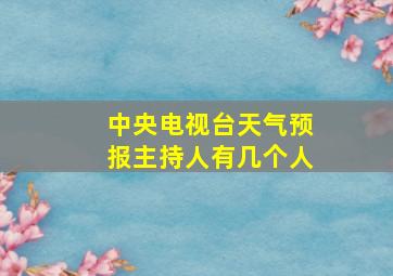 中央电视台天气预报主持人有几个人