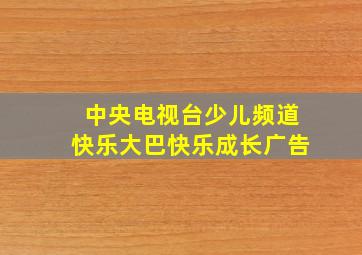 中央电视台少儿频道快乐大巴快乐成长广告