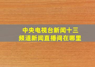 中央电视台新闻十三频道新闻直播间在哪里