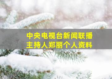 中央电视台新闻联播主持人郑丽个人资料