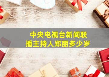 中央电视台新闻联播主持人郑丽多少岁